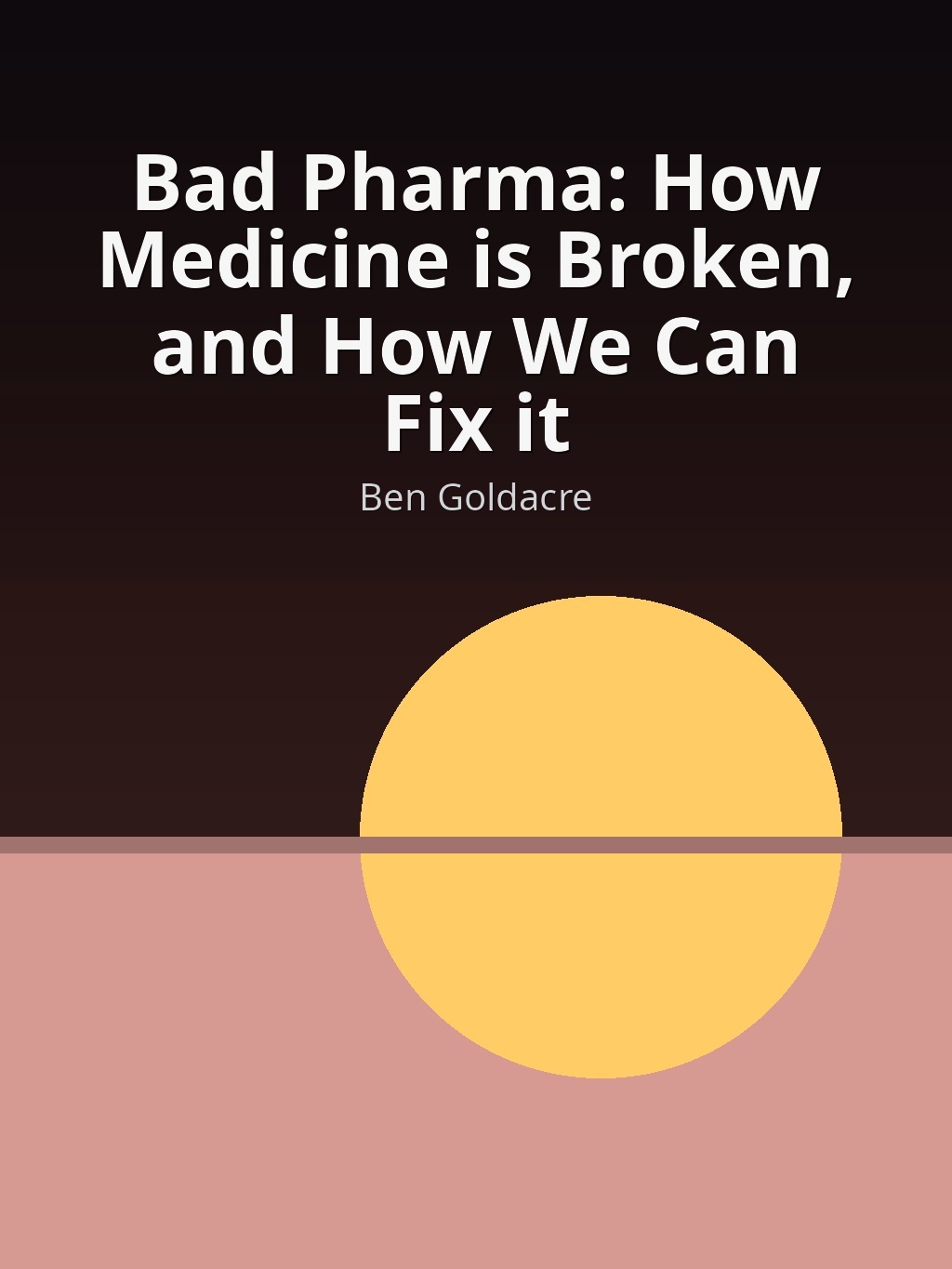 Bad Pharma: How Medicine is Broken, and How We Can Fix it by Ben Goldacre book cover
